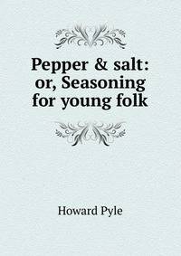 Pepper &amp; salt: or, Seasoning for young folk