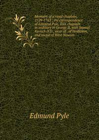 Memoirs of a royal chaplain, 1729-1763 ; the correspondence of Edmund Pyle, D.D. chaplain in ordinary to George II, with Samuel Kerrich D.D., vicar of . of Wolferton, and rector of West Newton