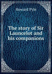 The story of Sir Launcelot and his companions