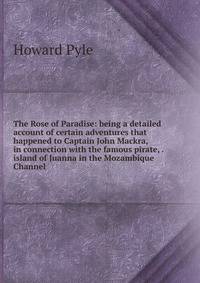 The Rose of Paradise: being a detailed account of certain adventures that happened to Captain John Mackra, in connection with the famous pirate, . island of Juanna in the Mozambique Channel