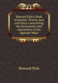 Howard Pyle's Book of pirates: fiction, fact and fancy concerning the buccaneers and marooners of the Spanish Main