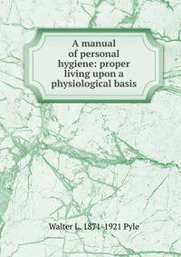 A manual of personal hygiene: proper living upon a physiological basis