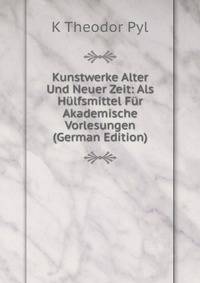 Kunstwerke Alter Und Neuer Zeit: Als Hulfsmittel Fur Akademische Vorlesungen (German Edition)