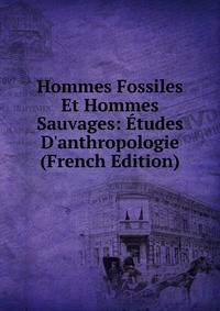 Hommes Fossiles Et Hommes Sauvages: ?tudes D'anthropologie (French Edition)