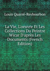 La Vie, L'oeuvre Et Les Collections Du Peintre Wicar D'apr?s Les Documents (French Edition)
