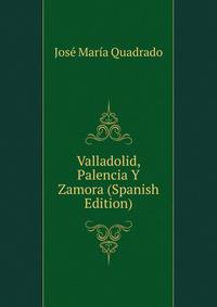 Valladolid, Palencia Y Zamora (Spanish Edition)