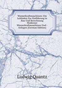 Wasserkraftmaschinen: Ein Leitfaden Zur Einfuhrung in Bau Und Berechnung Moderner Wasserkraftmaschinen Und -Anlagen (German Edition)