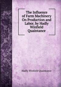 The Influence of Farm Machinery On Production and Labor. by Hadly Winfield Quaintance.