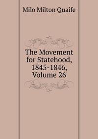 The Movement for Statehood, 1845-1846, Volume 26