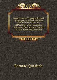 Monuments of Typography and Xylography: Books of the First Half Century of the Art of Printing in the Possession of Bernard Quaritch and Offered for Sale at the Affixed Prices