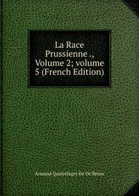 La Race Prussienne ., Volume 2; volume 5 (French Edition)