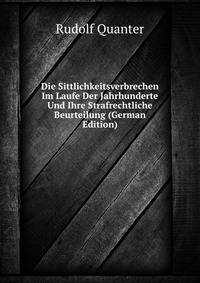 Die Sittlichkeitsverbrechen Im Laufe Der Jahrhunderte Und Ihre Strafrechtliche Beurteilung (German Edition)