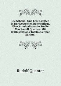 Die Schand- Und Ehrenstrafen in Der Deutschen Rechtspflege. Eine Kriminalistasche Studie Von Rudolf Quanter: Mit 10 Illustrations-Tafeln (German Edition)