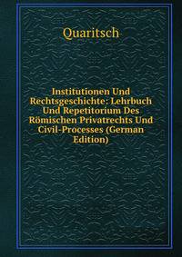 Institutionen Und Rechtsgeschichte: Lehrbuch Und Repetitorium Des Romischen Privatrechts Und Civil-Processes (German Edition)