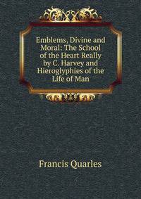 Emblems, Divine and Moral: The School of the Heart Really by C. Harvey and Hieroglyphies of the Life of Man