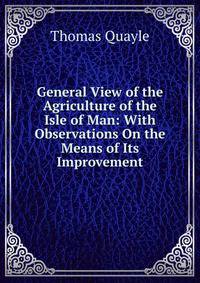 General View of the Agriculture of the Isle of Man: With Observations On the Means of Its Improvement