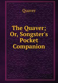 The Quaver; Or, Songster's Pocket Companion