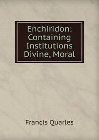 Enchiridon: Containing Institutions Divine, Moral