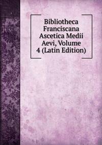 Bibliotheca Franciscana Ascetica Medii Aevi, Volume 4 (Latin Edition)