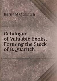 Catalogue of Valuable Books,Forming the Stock of B.Quaritch