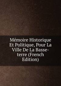 Memoire Historique Et Politique, Pour La Ville De La Basse-terre (French Edition)