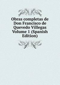 Obras completas de Don Francisco de Quevedo Villegas Volume 1 (Spanish Edition)