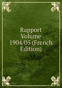 Rapport Volume 1904/05 (French Edition)