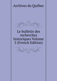 Le bulletin des recherches historiques Volume 5 (French Edition)