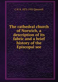 The cathedral church of Norwich, a description of its fabric and a brief history of the Episcopal see