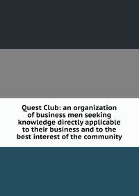 Quest Club: an organization of business men seeking knowledge directly applicable to their business and to the best interest of the community
