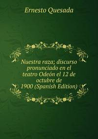 Nuestra raza; discurso pronunciado en el teatro Odeon el 12 de octubre de 1900 (Spanish Edition)