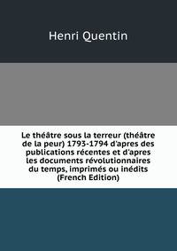 Le th??tre sous la terreur (th??tre de la peur) 1793-1794 d'apres des publications r?centes et d'apres les documents r?volutionnaires du temps, imprim?s ou in?dits (French Edition)