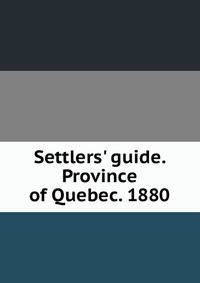 Settlers' guide. Province of Quebec. 1880