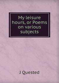 My leisure hours, or Poems on various subjects