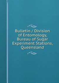 Bulletin / Division of Entomology, Bureau of Sugar Experiment Stations, Queensland