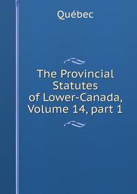 The Provincial Statutes of Lower-Canada, Volume 14, part 1