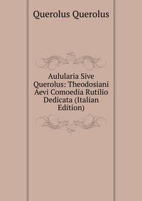 Aulularia Sive Querolus: Theodosiani Aevi Comoedia Rutilio Dedicata (Italian Edition)