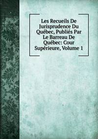 Les Recueils De Jurisprudence Du Quebec, Publies Par Le Barreau De Quebec: Cour Superieure, Volume 1