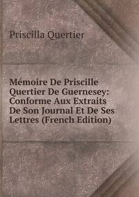 Memoire De Priscille Quertier De Guernesey: Conforme Aux Extraits De Son Journal Et De Ses Lettres (French Edition)