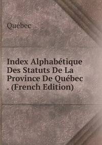 Index Alphabetique Des Statuts De La Province De Quebec . (French Edition)