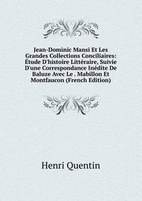 Jean-Dominic Mansi Et Les Grandes Collections Conciliaires: ?tude D'histoire Litt?raire, Suivie D'une Correspondance In?dite De Baluze Avec Le . Mabillon Et Montfaucon (French Edition)