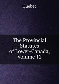 The Provincial Statutes of Lower-Canada, Volume 12