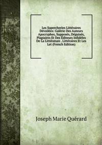 Les Supercheries Litteraires Devoilees: Galerie Des Auteurs Apocryphes, Supposes, Deguises, Plagiaires Et Des Editeurs Infideles De La Litterature . Litteraires Et Les Let (French Edition)