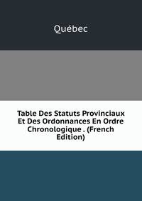 Table Des Statuts Provinciaux Et Des Ordonnances En Ordre Chronologique . (French Edition)