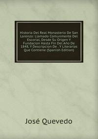 Historia Del Real Monasterio De San Lorenzo: Llamado Comunmente Del Escorial, Desde Su Origen Y Fundacion Hasta Fin Del Ano De 1848, Y Descripcion De . Y Literarias Que Contiene (Spanish Edition)