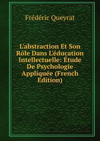 L'abstraction Et Son R?le Dans L'?ducation Intellectuelle: ?tude De Psychologie Appliqu?e (French Edition)