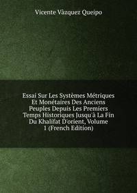 Essai Sur Les Syst?mes M?triques Et Mon?taires Des Anciens Peuples Depuis Les Premiers Temps Historiques Jusqu'? La Fin Du Khalifat D'orient, Volume 1 (French Edition)