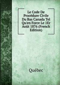 Le Code De Proc?dure Civile Du Bas Canada Tel Qu'en Force Le 1Er Ao?t 1876 (French Edition)