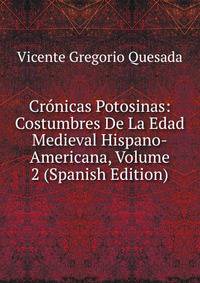 Cronicas Potosinas: Costumbres De La Edad Medieval Hispano-Americana, Volume 2 (Spanish Edition)