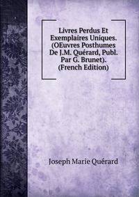 Livres Perdus Et Exemplaires Uniques. (OEuvres Posthumes De J.M. Querard, Publ. Par G. Brunet). (French Edition)